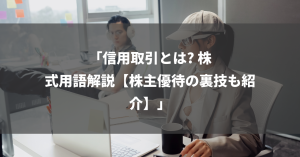 「信用取引とは? 株式用語解説【株主優待の裏技も紹介】」