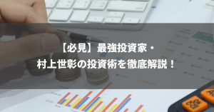 【必見】最強投資家・村上世彰の投資術を徹底解説！