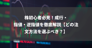 株初心者必見！成行・指値・逆指値を徹底解説【どの注文方法を選ぶべき？】