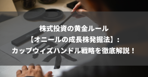 株式投資の黄金ルール【オニールの成長株発掘法】: カップウィズハンドル戦略を徹底解説！