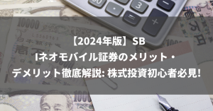 【2024年版】SBIネオモバイル証券のメリット・デメリット徹底解説: 株式投資初心者必見!