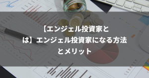 【エンジェル投資家とは】エンジェル投資家になる方法とメリット